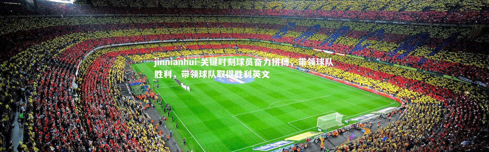 jinnianhui-关键时刻球员奋力拼搏，带领球队胜利，带领球队取得胜利英文