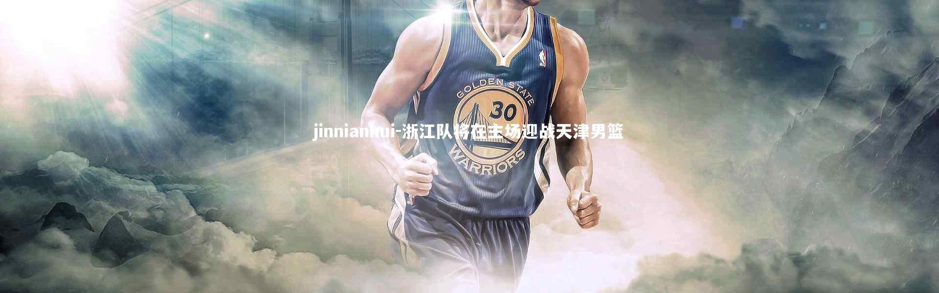 jinnianhui-浙江队将在主场迎战天津男篮