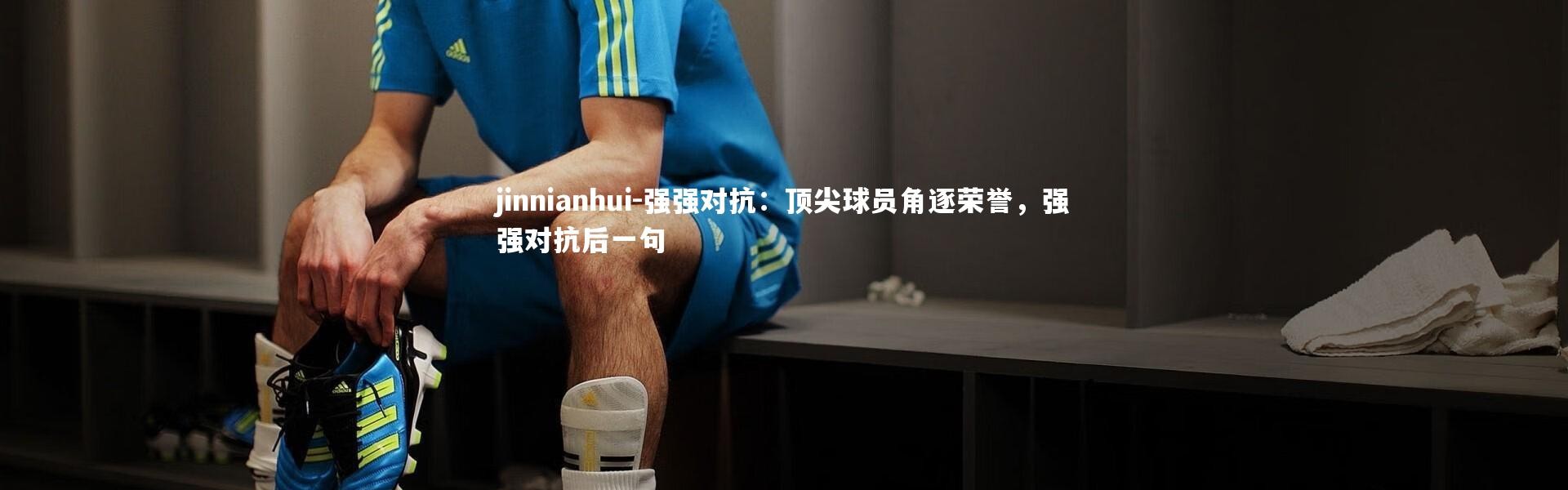 jinnianhui-强强对抗：顶尖球员角逐荣誉，强强对抗后一句