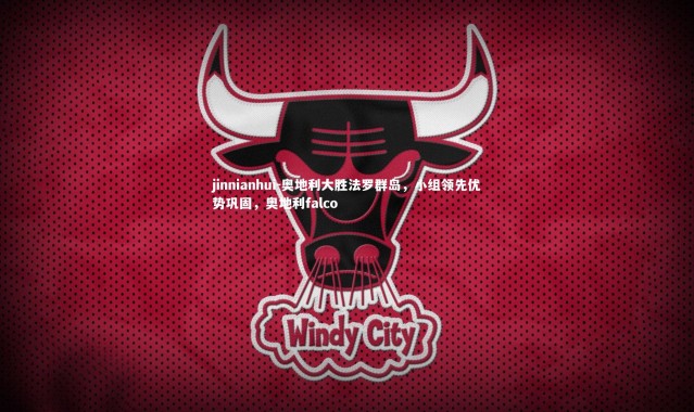 jinnianhui-奥地利大胜法罗群岛，小组领先优势巩固，奥地利falco