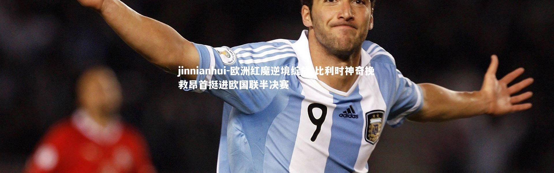jinnianhui-欧洲红魔逆境绽放 比利时神奇挽救昂首挺进欧国联半决赛