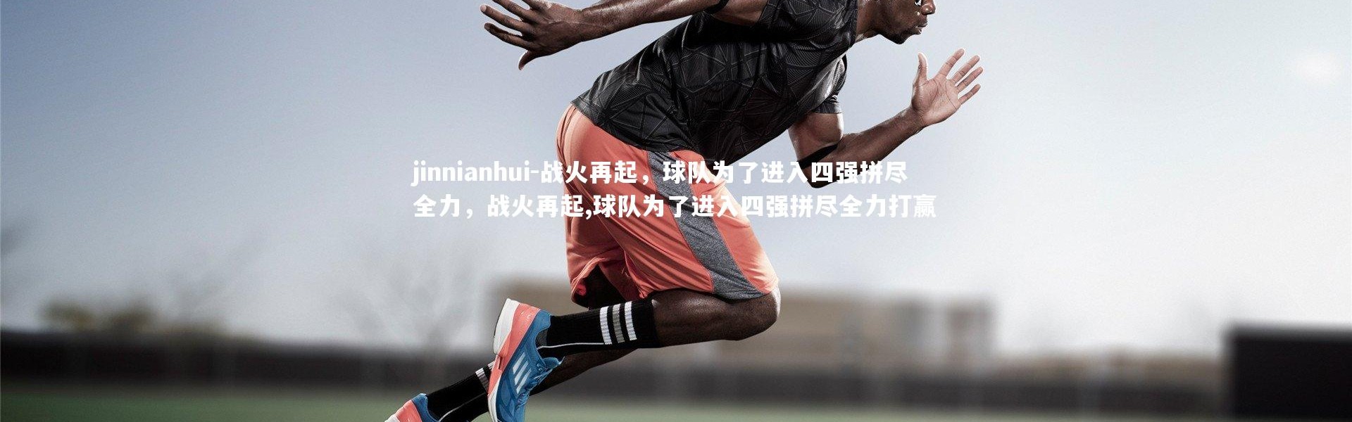 jinnianhui-战火再起，球队为了进入四强拼尽全力，战火再起,球队为了进入四强拼尽全力打赢