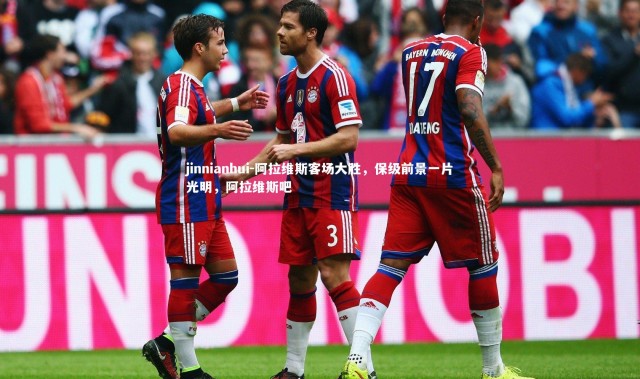 jinnianhui-阿拉维斯客场大胜，保级前景一片光明，阿拉维斯吧