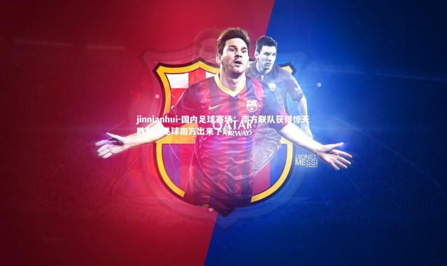 jinnianhui-国内足球赛场：南方联队获得惊天胜利，足球南方出来了吗