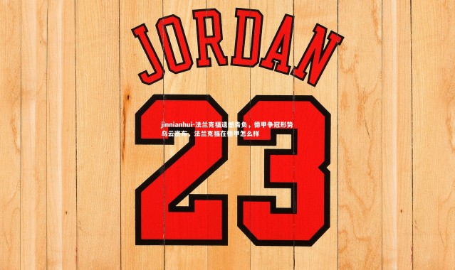 jinnianhui-法兰克福遗憾告负，德甲争冠形势乌云密布，法兰克福在德甲怎么样