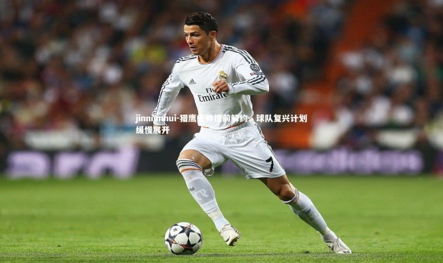 jinnianhui-猎鹰主帅提前解约，球队复兴计划缓慢展开