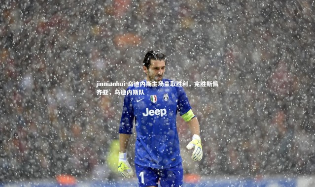 jinnianhui-乌迪内斯主场豪取胜利，完胜斯佩齐亚，乌迪内斯队