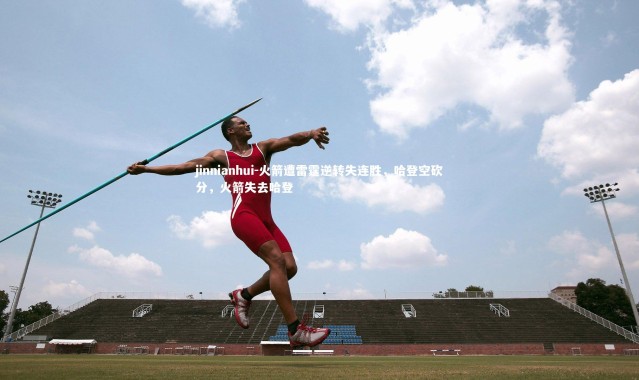 jinnianhui-火箭遭雷霆逆转失连胜，哈登空砍分，火箭失去哈登