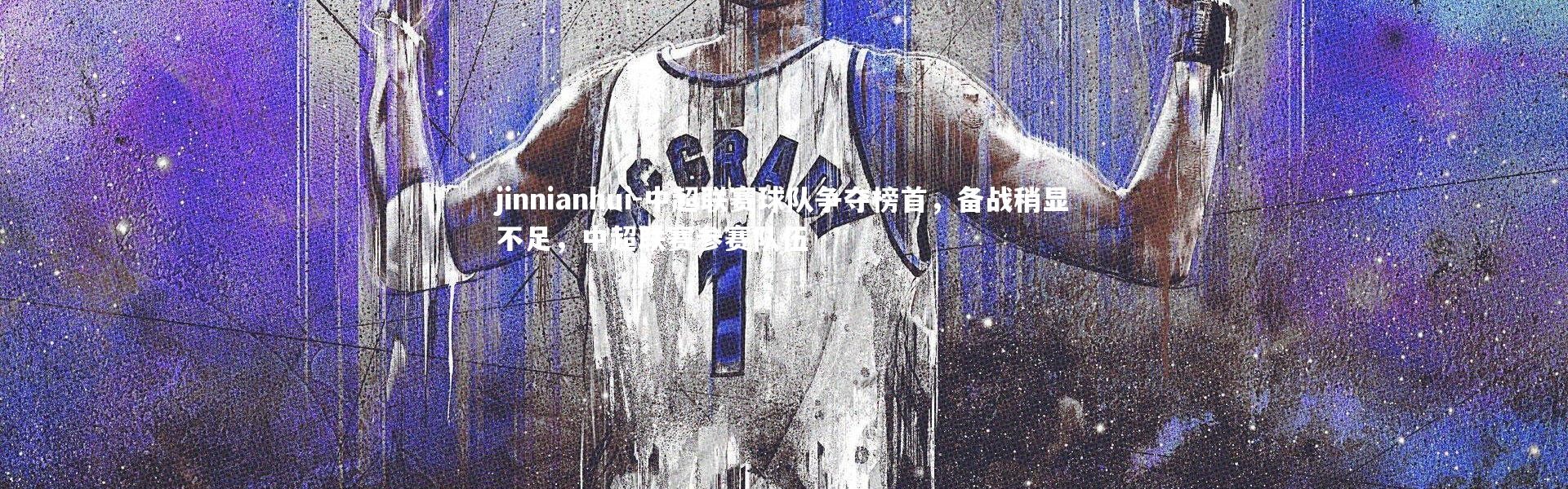 jinnianhui-中超联赛球队争夺榜首，备战稍显不足，中超联赛参赛队伍