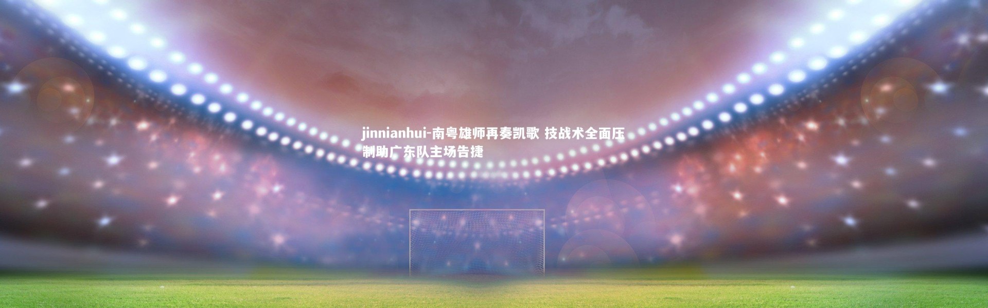 jinnianhui-南粤雄师再奏凯歌 技战术全面压制助广东队主场告捷