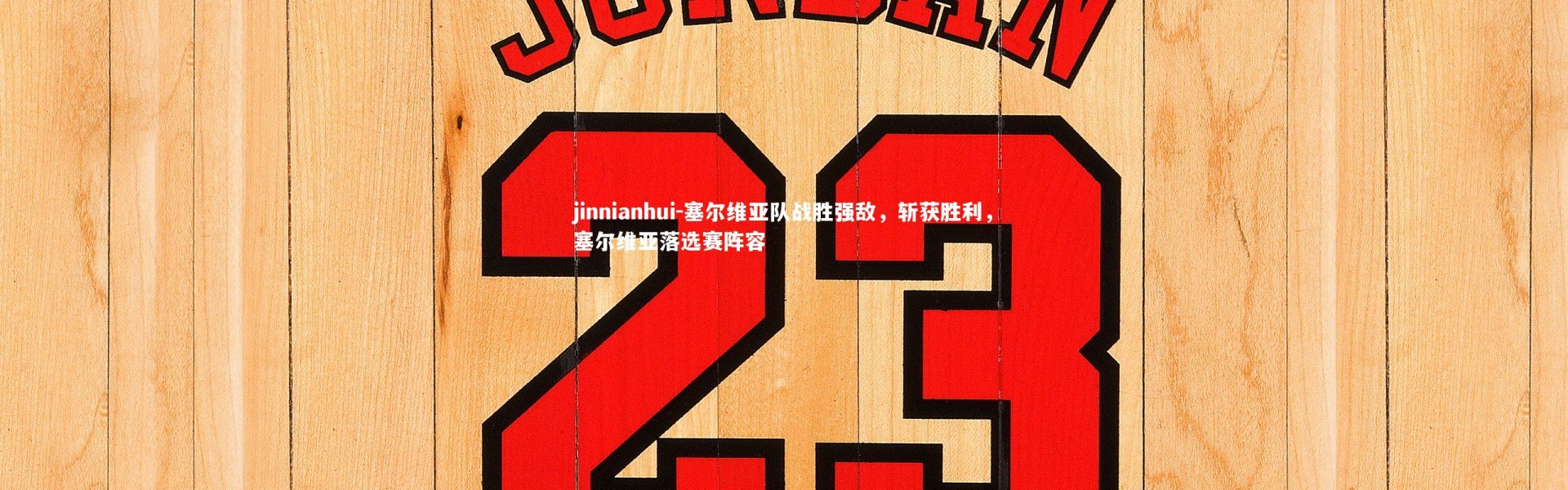 jinnianhui-塞尔维亚队战胜强敌，斩获胜利，塞尔维亚落选赛阵容