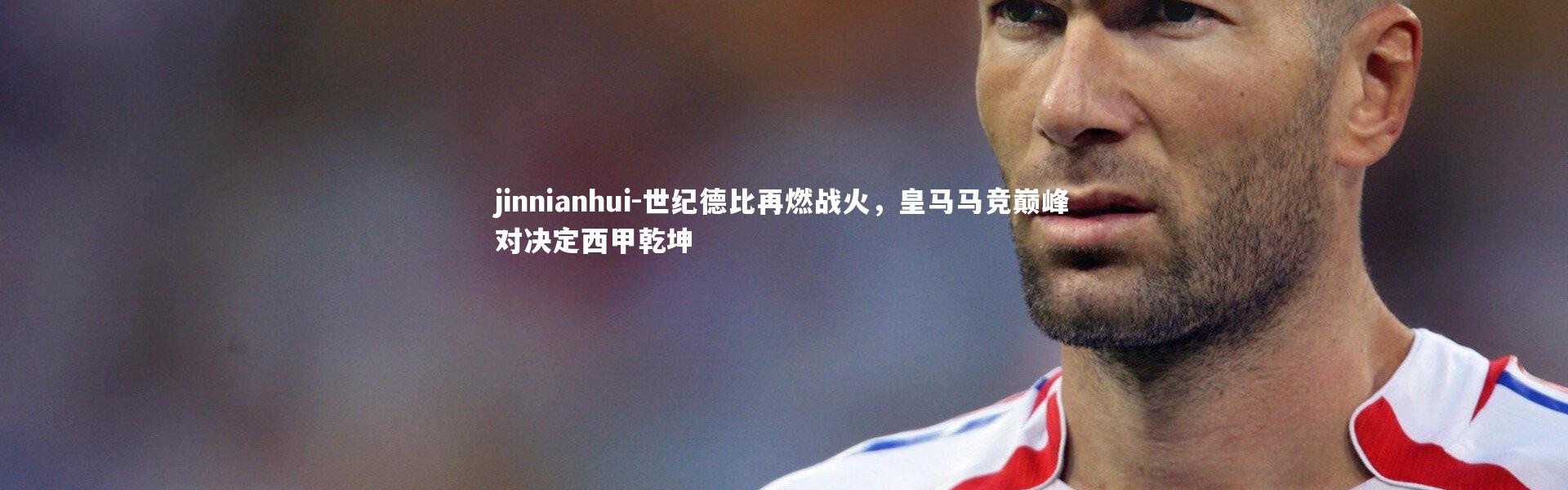 jinnianhui-世纪德比再燃战火，皇马马竞巅峰对决定西甲乾坤