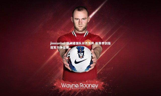 jinnianhui-亚洲诸强队长齐发声 新赛季剑指冠军力争佳绩