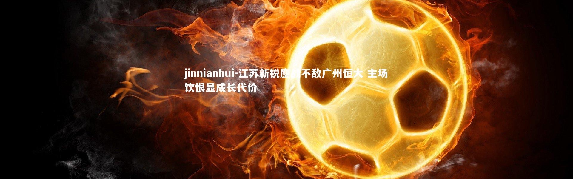 jinnianhui-江苏新锐鏖战不敌广州恒大 主场饮恨显成长代价