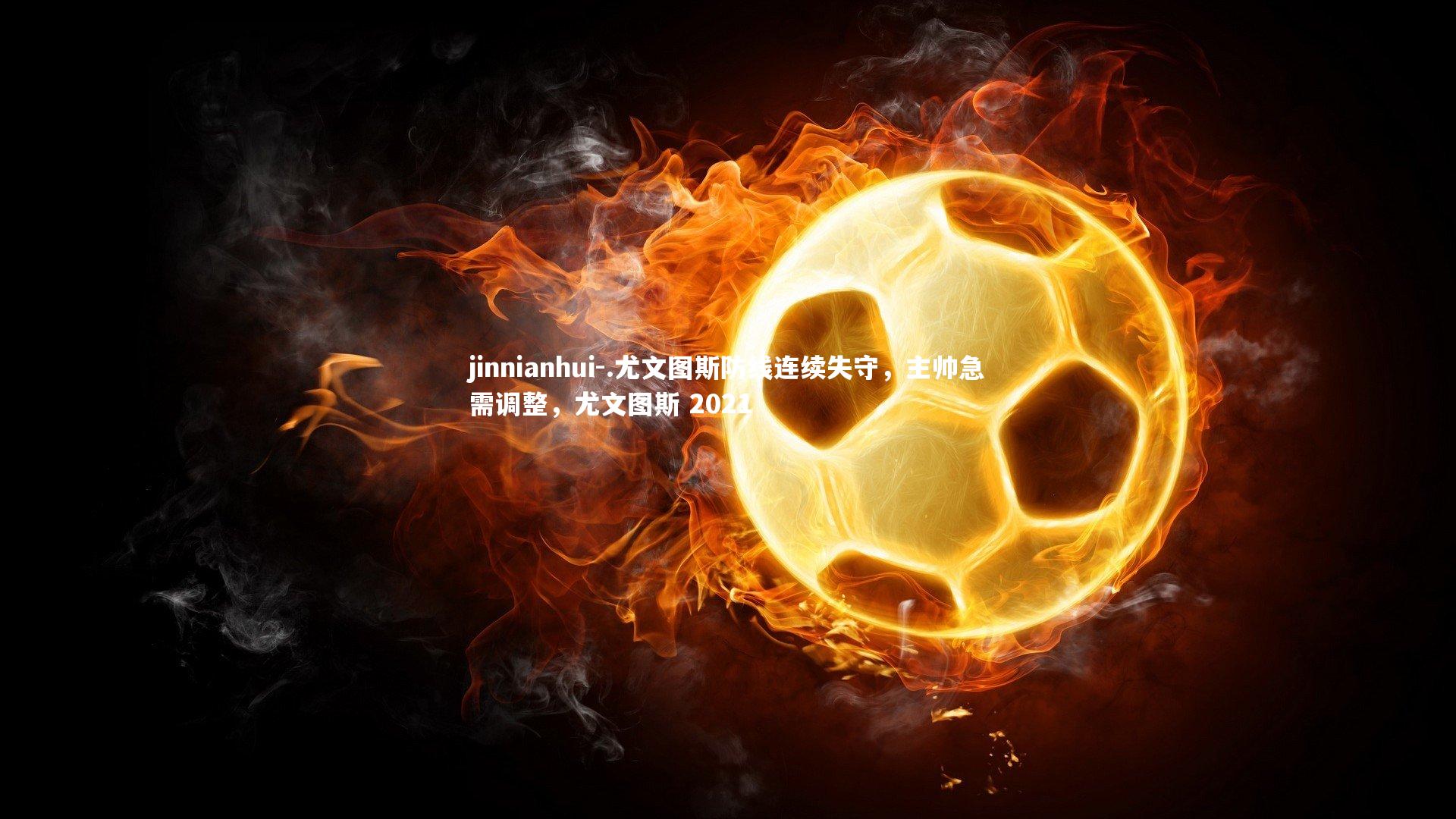 .尤文图斯防线连续失守，主帅急需调整，尤文图斯 2021